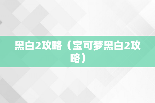 黑白2攻略（宝可梦黑白2攻略）