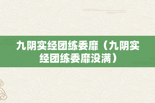 九阴实经团练委靡（九阴实经团练委靡没满）