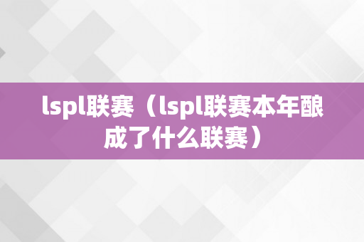 lspl联赛（lspl联赛本年酿成了什么联赛）