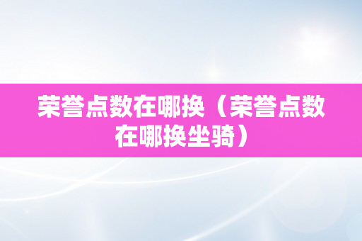 荣誉点数在哪换（荣誉点数在哪换坐骑）