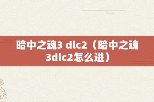 暗中之魂3 dlc2（暗中之魂3dlc2怎么进）