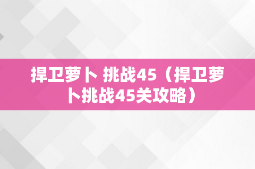 捍卫萝卜 挑战45（捍卫萝卜挑战45关攻略）