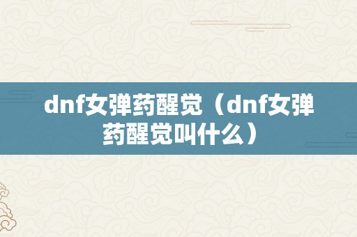 dnf女弹药醒觉（dnf女弹药醒觉叫什么）