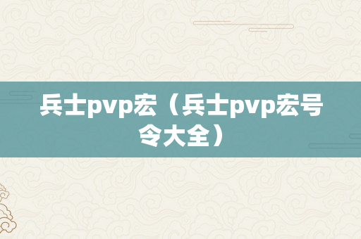 兵士pvp宏（兵士pvp宏号令大全）