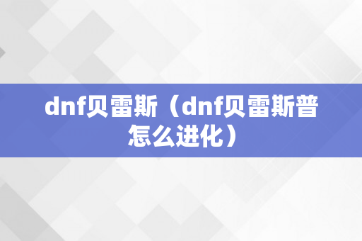 dnf贝雷斯（dnf贝雷斯普怎么进化）