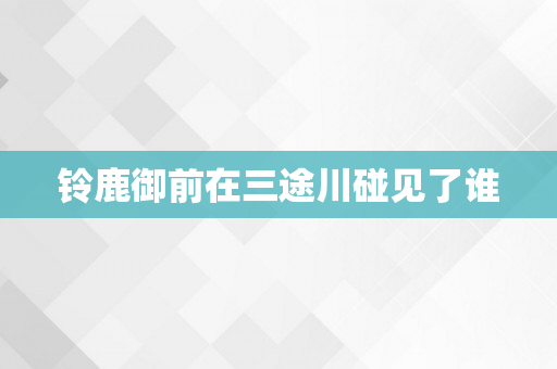 铃鹿御前在三途川碰见了谁