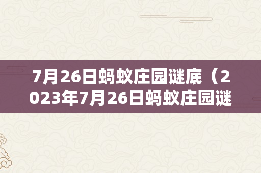 7月26日蚂蚁庄园谜底（2023年7月26日蚂蚁庄园谜底）