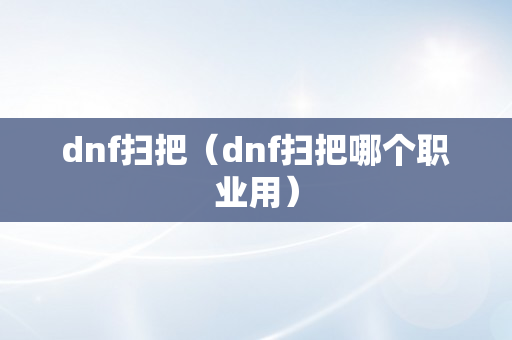 dnf扫把（dnf扫把哪个职业用）