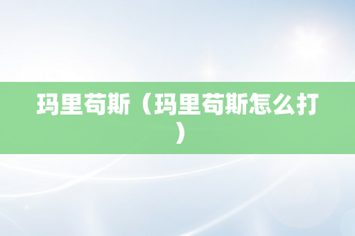 玛里苟斯（玛里苟斯怎么打）