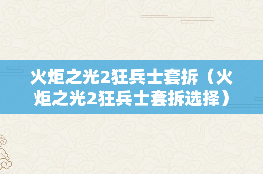 火炬之光2狂兵士套拆（火炬之光2狂兵士套拆选择）