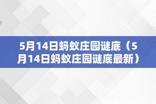 5月14日蚂蚁庄园谜底（5月14日蚂蚁庄园谜底最新）