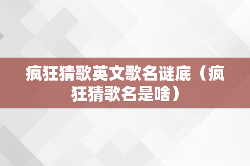 疯狂猜歌英文歌名谜底（疯狂猜歌名是啥）