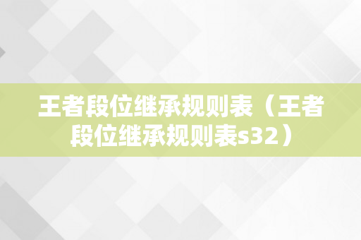 王者段位继承规则表（王者段位继承规则表s32）