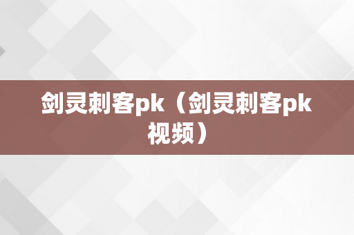 剑灵刺客pk（剑灵刺客pk视频）