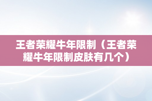 王者荣耀牛年限制（王者荣耀牛年限制皮肤有几个）