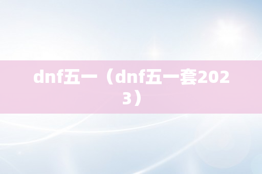 dnf五一（dnf五一套2023）