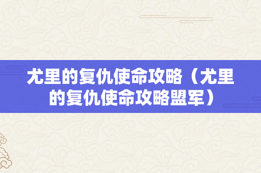 尤里的复仇使命攻略（尤里的复仇使命攻略盟军）