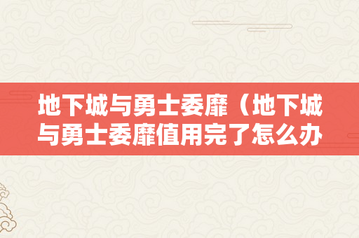 地下城与勇士委靡（地下城与勇士委靡值用完了怎么办）