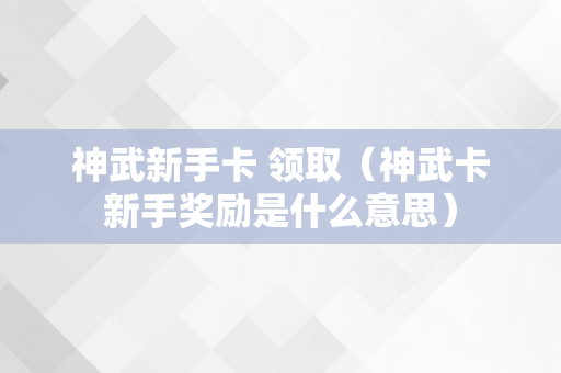 神武新手卡 领取（神武卡新手奖励是什么意思）