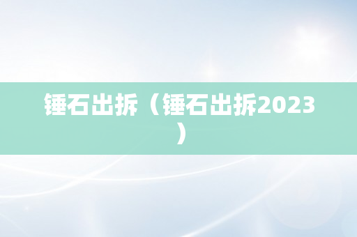 锤石出拆（锤石出拆2023）