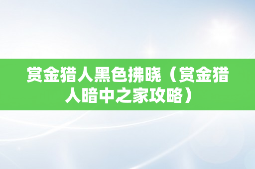 赏金猎人黑色拂晓（赏金猎人暗中之家攻略）