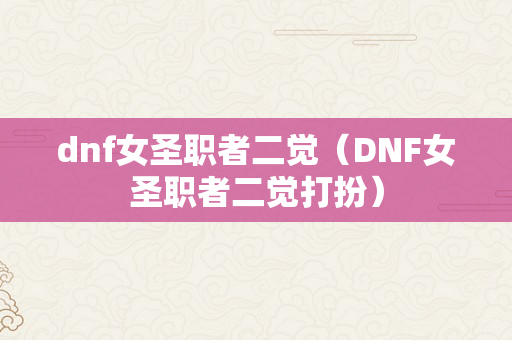 dnf女圣职者二觉（DNF女圣职者二觉打扮）