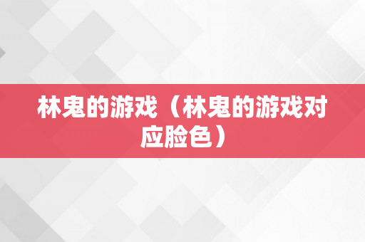 林鬼的游戏（林鬼的游戏对应脸色）