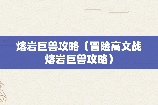 熔岩巨兽攻略（冒险高文战熔岩巨兽攻略）