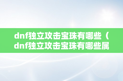 dnf独立攻击宝珠有哪些（dnf独立攻击宝珠有哪些属性）