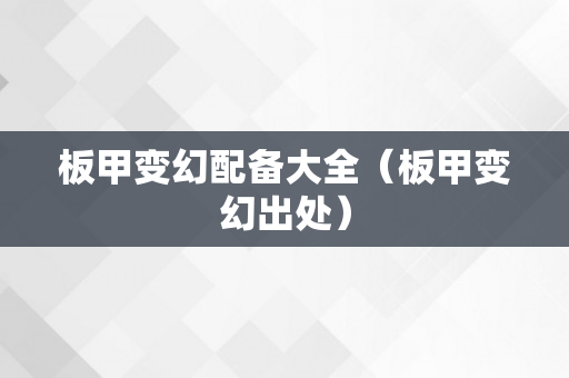 板甲变幻配备大全（板甲变幻出处）