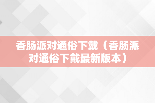 香肠派对通俗下戴（香肠派对通俗下戴最新版本）