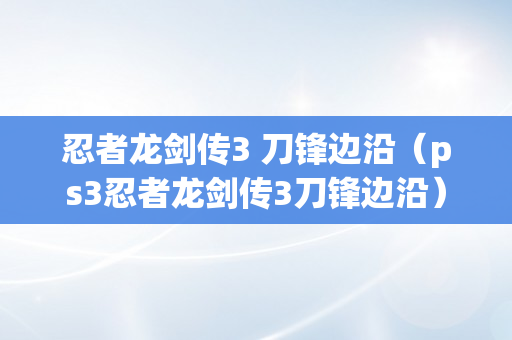 忍者龙剑传3 刀锋边沿（ps3忍者龙剑传3刀锋边沿）