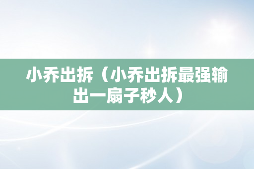 小乔出拆（小乔出拆最强输出一扇子秒人）