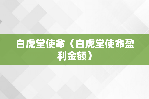 白虎堂使命（白虎堂使命盈利金额）