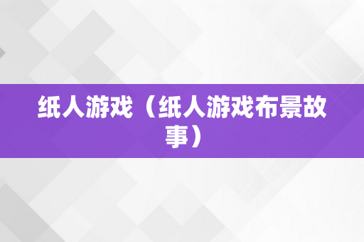 纸人游戏（纸人游戏布景故事）