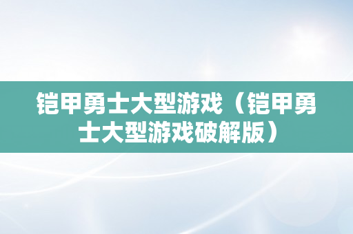 铠甲勇士大型游戏（铠甲勇士大型游戏破解版）