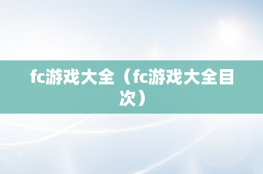 fc游戏大全（fc游戏大全目次）