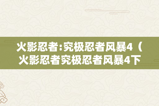 火影忍者:究极忍者风暴4（火影忍者究极忍者风暴4下载）