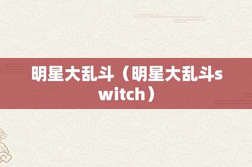 明星大乱斗（明星大乱斗switch）