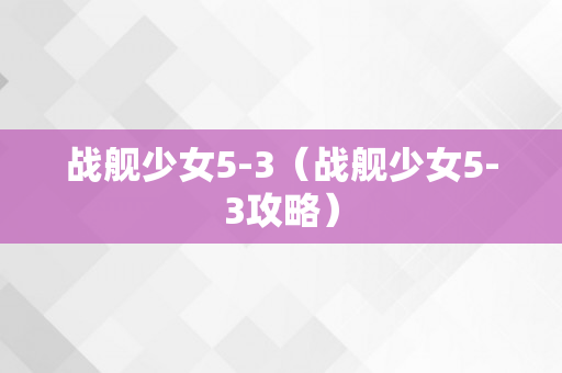 战舰少女5-3（战舰少女5-3攻略）