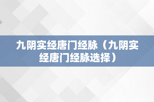 九阴实经唐门经脉（九阴实经唐门经脉选择）