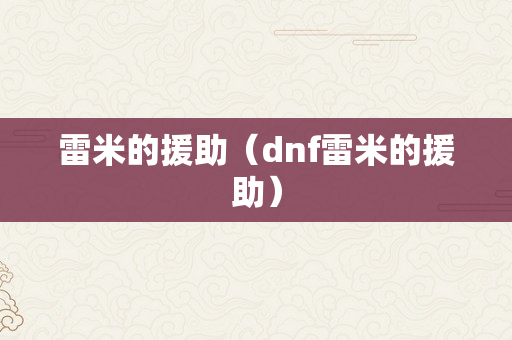 雷米的援助（dnf雷米的援助）