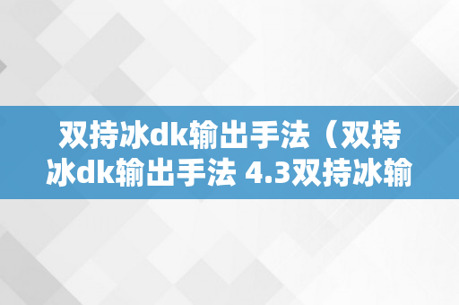 双持冰dk输出手法（双持冰dk输出手法 4.3双持冰输出手法详解）