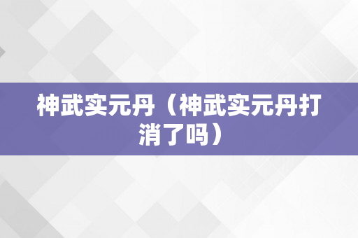 神武实元丹（神武实元丹打消了吗）