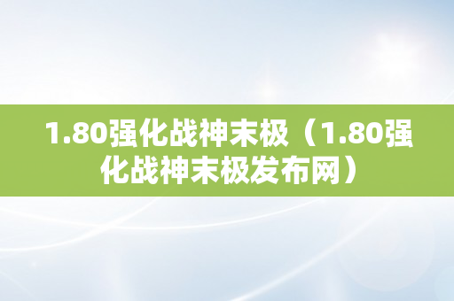 1.80强化战神末极（1.80强化战神末极发布网）