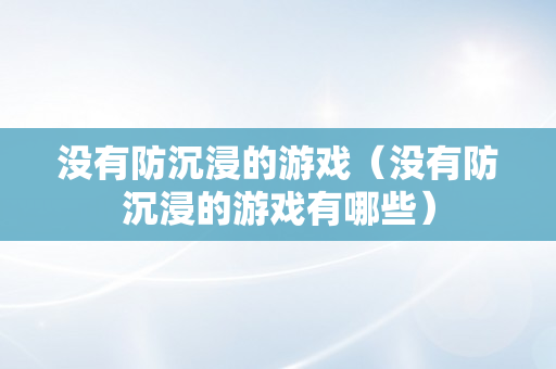 没有防沉浸的游戏（没有防沉浸的游戏有哪些）