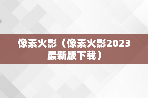 像素火影（像素火影2023最新版下载）