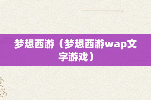 梦想西游（梦想西游wap文字游戏）