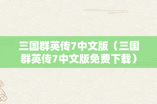 三国群英传7中文版（三国群英传7中文版免费下载）