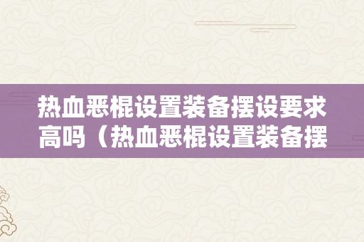 热血恶棍设置装备摆设要求高吗（热血恶棍设置装备摆设要求高吗?）